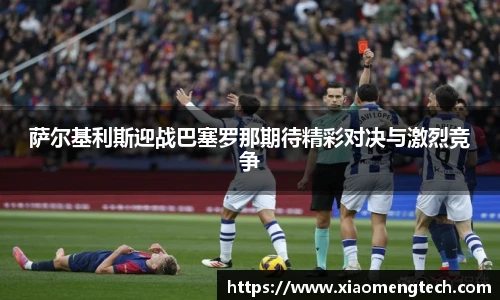 萨尔基利斯迎战巴塞罗那期待精彩对决与激烈竞争