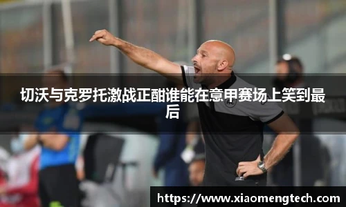 切沃与克罗托激战正酣谁能在意甲赛场上笑到最后