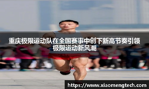 重庆极限运动队在全国赛事中创下新高节奏引领极限运动新风潮