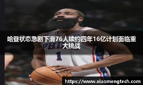 哈登状态急剧下滑76人续约四年16亿计划面临重大挑战
