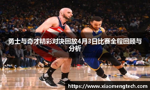 勇士与奇才精彩对决回放4月3日比赛全程回顾与分析