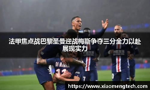 法甲焦点战巴黎圣曼迎战梅斯争夺三分全力以赴展现实力