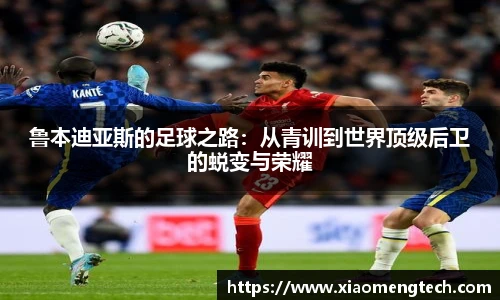 鲁本迪亚斯的足球之路：从青训到世界顶级后卫的蜕变与荣耀